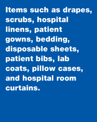 Items such as drapes, scrubs, hospital linens, patient gowns, bedding, disposable sheets, patient bibs, lab coats, pillow cases, and hospital room curtains.